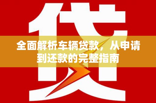 泗县全面解析车辆贷款，从申请到还款的完整指南