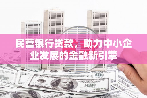 泗县民营银行贷款，助力中小企业发展的金融新引擎