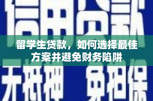 泗县留学生贷款，如何选择最佳方案并避免财务陷阱