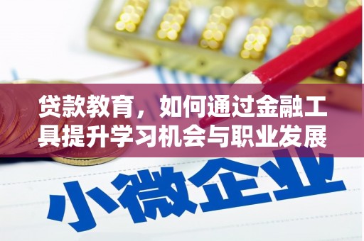 泗县贷款教育，如何通过金融工具提升学习机会与职业发展