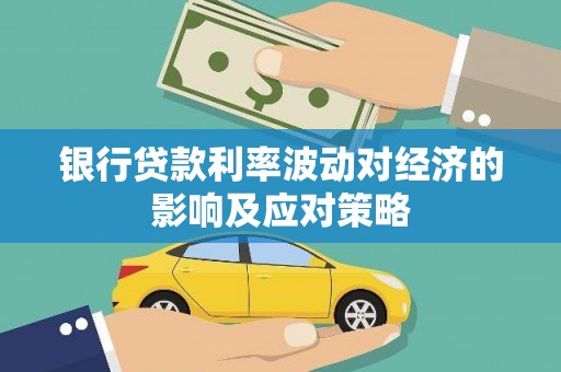 泗县银行贷款利率波动对经济的影响及应对策略