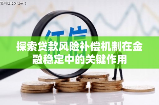 泗县探索贷款风险补偿机制在金融稳定中的关键作用