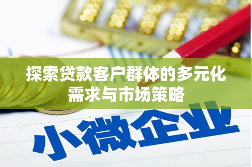 泗县探索贷款客户群体的多元化需求与市场策略