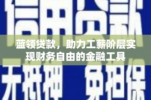 泗县蓝领贷款，助力工薪阶层实现财务自由的金融工具