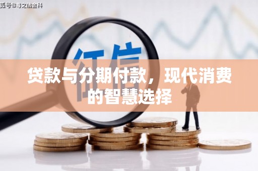 泗县贷款与分期付款，现代消费的智慧选择