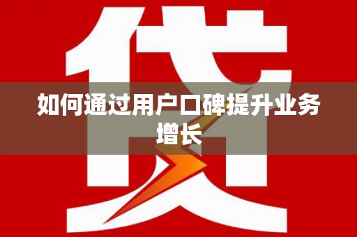 泗县如何通过用户口碑提升业务增长