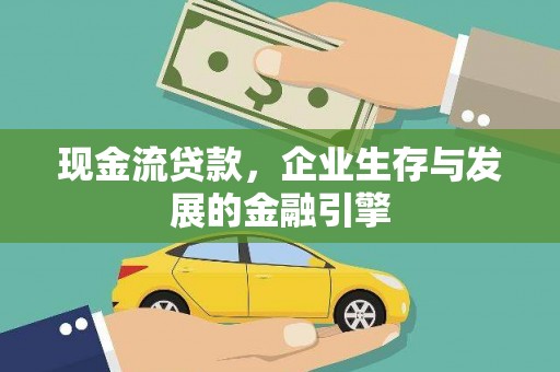 泗县现金流贷款，企业生存与发展的金融引擎
