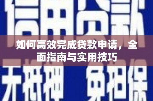 泗县如何高效完成贷款申请，全面指南与实用技巧
