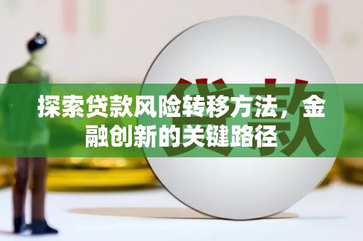 泗县探索贷款风险转移方法，金融创新的关键路径