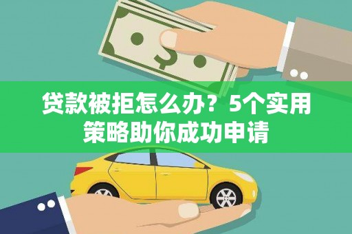 泗县贷款被拒怎么办？5个实用策略助你成功申请
