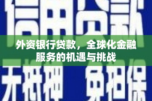 泗县外资银行贷款，全球化金融服务的机遇与挑战