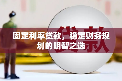 泗县固定利率贷款，稳定财务规划的明智之选