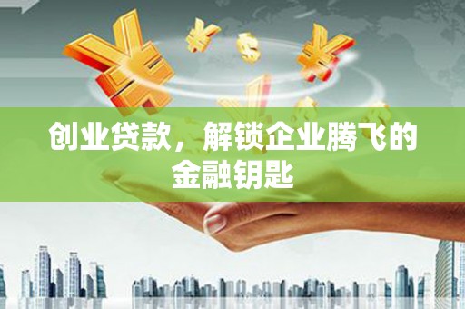 泗县创业贷款，解锁企业腾飞的金融钥匙