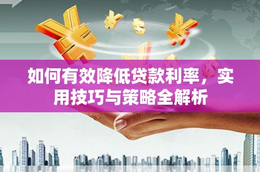 泗县如何有效降低贷款利率，实用技巧与策略全解析