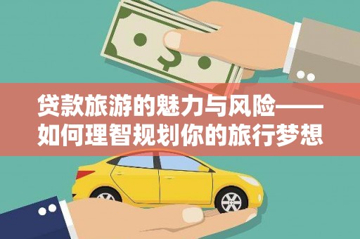 泗县贷款旅游的魅力与风险——如何理智规划你的旅行梦想