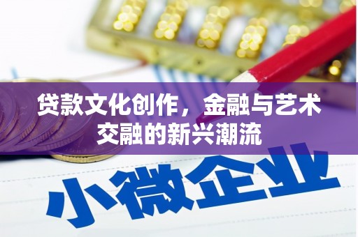 泗县贷款文化创作，金融与艺术交融的新兴潮流