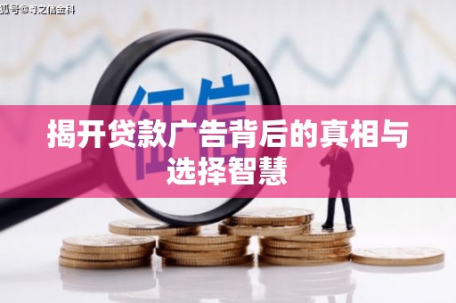 泗县揭开贷款广告背后的真相与选择智慧
