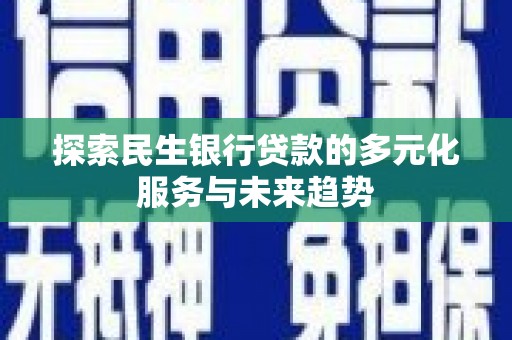 泗县探索民生银行贷款的多元化服务与未来趋势