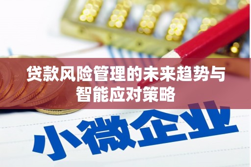 泗县贷款风险管理的未来趋势与智能应对策略