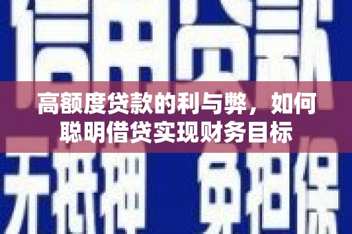 泗县高额度贷款的利与弊，如何聪明借贷实现财务目标