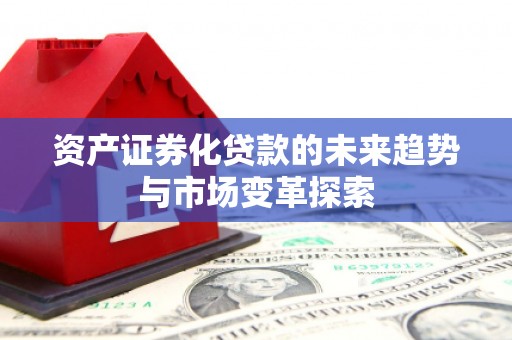 泗县资产证券化贷款的未来趋势与市场变革探索