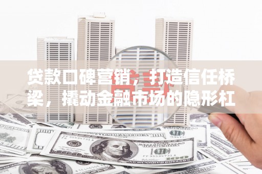 泗县贷款口碑营销，打造信任桥梁，撬动金融市场的隐形杠杆