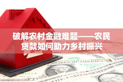 泗县破解农村金融难题——农民贷款如何助力乡村振兴