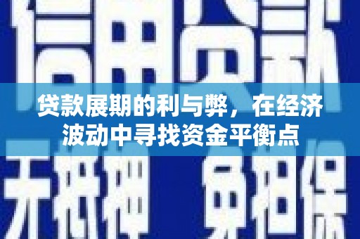 泗县贷款展期的利与弊，在经济波动中寻找资金平衡点