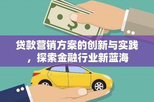 泗县贷款营销方案的创新与实践，探索金融行业新蓝海