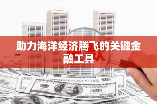泗县助力海洋经济腾飞的关键金融工具