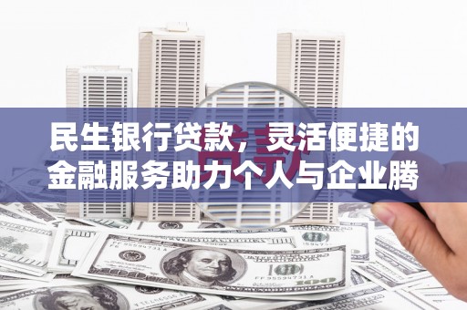 泗县民生银行贷款，灵活便捷的金融服务助力个人与企业腾飞
