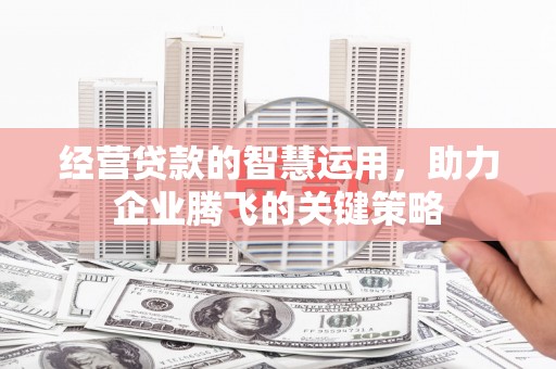 泗县经营贷款的智慧运用，助力企业腾飞的关键策略