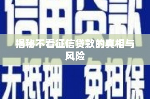 泗县揭秘不看征信贷款的真相与风险