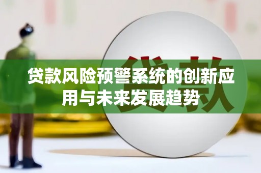 泗县贷款风险预警系统的创新应用与未来发展趋势