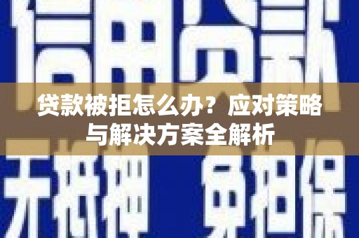 泗县贷款被拒怎么办？应对策略与解决方案全解析