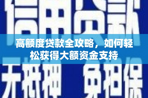 泗县高额度贷款全攻略，如何轻松获得大额资金支持