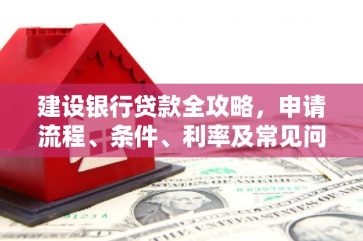 泗县建设银行贷款全攻略，申请流程、条件、利率及常见问题解答