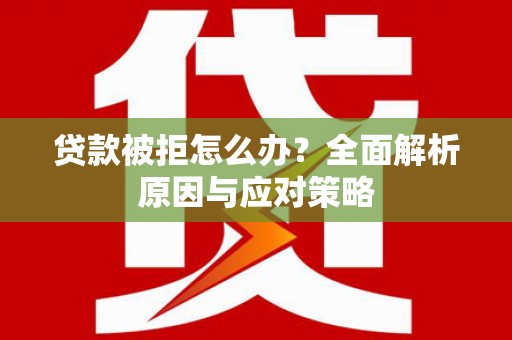 泗县贷款被拒怎么办？全面解析原因与应对策略