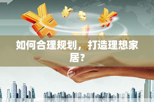 泗县如何合理规划，打造理想家居？