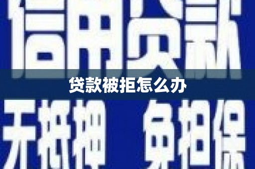 泗县贷款被拒怎么办