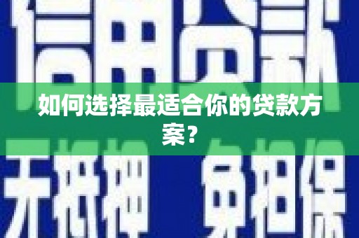泗县如何选择最适合你的贷款方案？