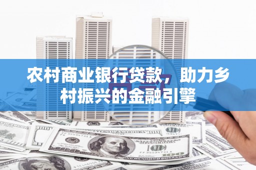 泗县农村商业银行贷款，助力乡村振兴的金融引擎