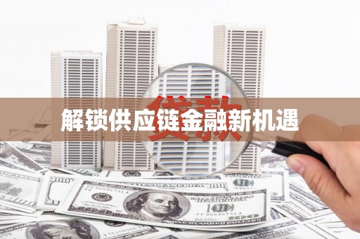 泗县解锁供应链金融新机遇