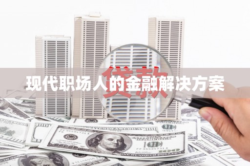泗县现代职场人的金融解决方案