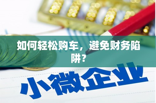 泗县如何轻松购车，避免财务陷阱？