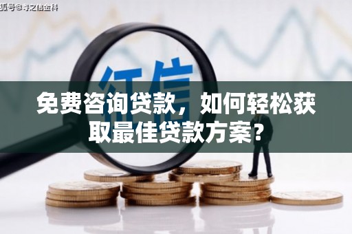 泗县免费咨询贷款，如何轻松获取最佳贷款方案？