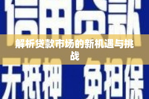 泗县解析贷款市场的新机遇与挑战