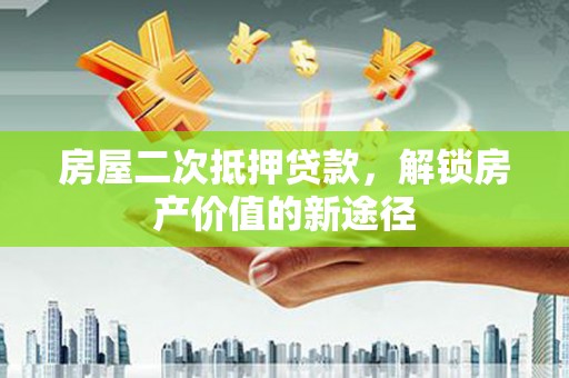 泗县房屋二次抵押贷款，解锁房产价值的新途径