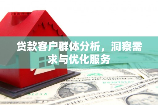 泗县贷款客户群体分析，洞察需求与优化服务